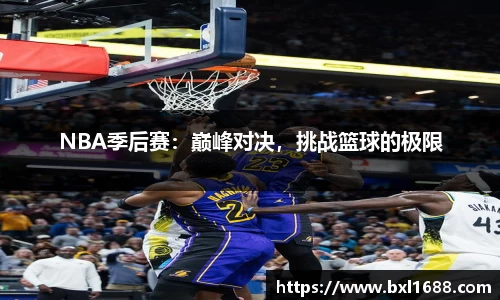 NBA季后赛：巅峰对决，挑战篮球的极限