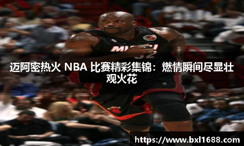 迈阿密热火 NBA 比赛精彩集锦：燃情瞬间尽显壮观火花